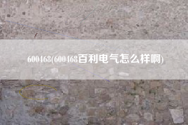 600468(600468百利电气怎么样啊)