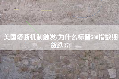 美国熔断机制触发(为什么标普500指数期货跌37)