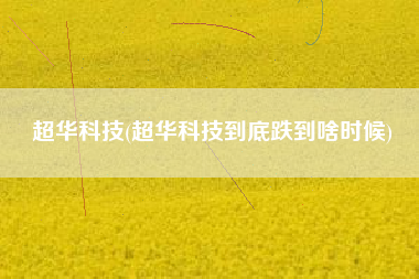 详细阅读:超华科技(超华科技到底跌到啥时候) 超华科技(超华科技到底跌到啥时候)