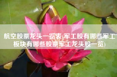 详细阅读:航空股票龙头一览表(军工股有哪些军工板块有哪些股票军工龙头股一览) 航空股票龙头一览表(军工股有哪些军工板块有哪些股票军工龙头股一览)