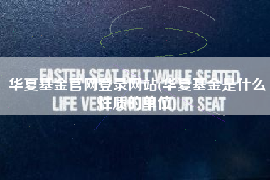 详细阅读:华夏基金官网登录网站(华夏基金是什么性质的单位) 华夏基金官网登录网站(华夏基金是什么性质的单位)