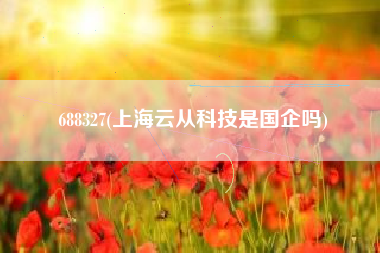 详细阅读:688327(上海云从科技是国企吗) 688327(上海云从科技是国企吗)