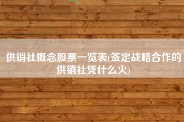 详细阅读:供销社概念股票一览表(签定战略合作的供销社凭什么火) 供销社概念股票一览表(签定战略合作的供销社凭什么火)