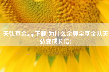 详细阅读:天弘基金app下载(为什么余额宝基金从天弘变成长信) 天弘基金app下载(为什么余额宝基金从天弘变成长信)