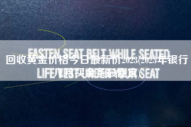 详细阅读:回收黄金价格今日最新价2023(2023年银行几月买金条最便宜) 回收黄金价格今日最新价2023(2023年银行几月买金条最便宜)