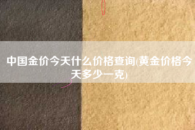 详细阅读:中国金价今天什么价格查询(黄金价格今天多少一克) 中国金价今天什么价格查询(黄金价格今天多少一克)