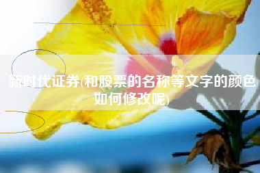 详细阅读:新时代证券(和股票的名称等文字的颜色如何修改呢) 新时代证券(和股票的名称等文字的颜色如何修改呢)