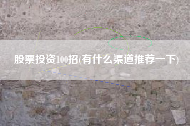 详细阅读:股票投资100招(有什么渠道推荐一下) 股票投资100招(有什么渠道推荐一下)