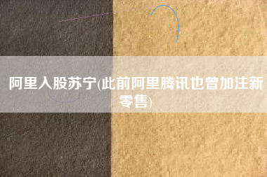 详细阅读:阿里入股苏宁(此前阿里腾讯也曾加注新零售) 阿里入股苏宁(此前阿里腾讯也曾加注新零售)