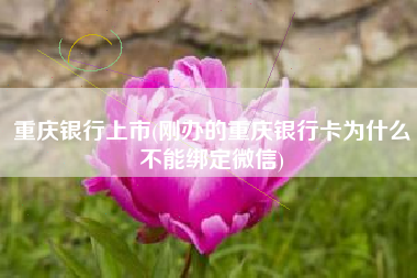 详细阅读:重庆银行上市(刚办的重庆银行卡为什么不能绑定微信) 重庆银行上市(刚办的重庆银行卡为什么不能绑定微信)