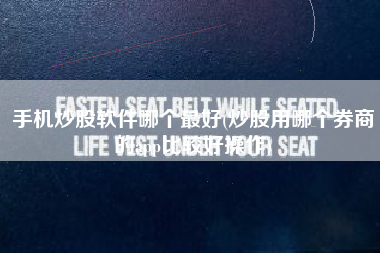 手机炒股软件哪个最好(炒股用哪个券商的app比较好操作)