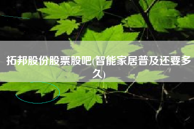 详细阅读:拓邦股份股票股吧(智能家居普及还要多久) 拓邦股份股票股吧(智能家居普及还要多久)