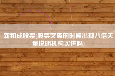 详细阅读:新和成股票(股票突破的时候出现八倍天量说明机构买进吗) 新和成股票(股票突破的时候出现八倍天量说明机构买进吗)