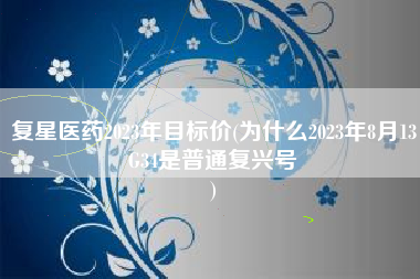 复星医药2023年目标价(为什么2023年8月13G34是普通复兴号
) 复星医药2023年目标价(为什么2023年8月13G34是普通复兴号
)