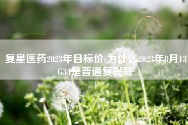 复星医药2023年目标价(为什么2023年8月13G34是普通复兴号
) 复星医药2023年目标价(为什么2023年8月13G34是普通复兴号
)