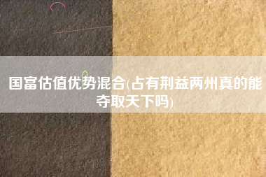 国富估值优势混合(占有荆益两州真的能夺取天下吗)