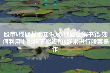 详细阅读:股市k线图基础知识及k线图图解书籍(如何利用上影线下影线和K线来进行股票操作) 股市k线图基础知识及k线图图解书籍(如何利用上影线下影线和K线来进行股票操作)