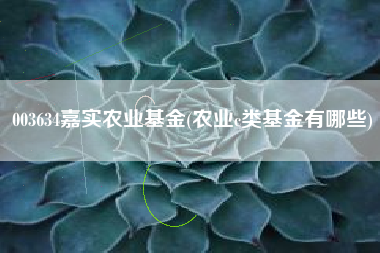 详细阅读:003634嘉实农业基金(农业c类基金有哪些) 003634嘉实农业基金(农业c类基金有哪些)