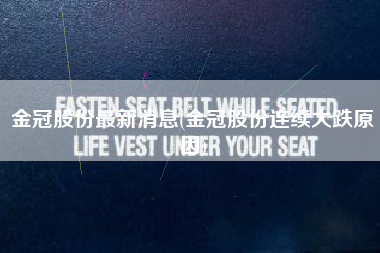 详细阅读:金冠股份最新消息(金冠股份连续大跌原因) 金冠股份最新消息(金冠股份连续大跌原因)