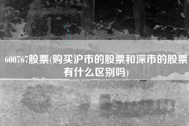 600767股票(购买沪市的股票和深市的股票有什么区别吗)