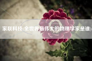 家联科技(全世界最伟大的物理学家是谁)