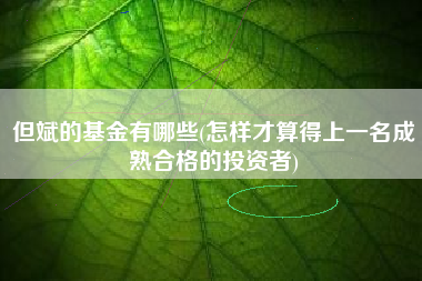 但斌的基金有哪些(怎样才算得上一名成熟合格的投资者)