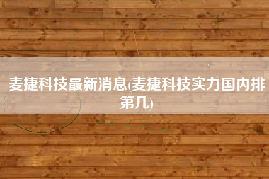 麦捷科技最新消息(麦捷科技实力国内排第几)