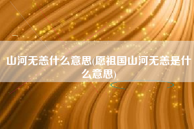 山河无恙什么意思(愿祖国山河无恙是什么意思)