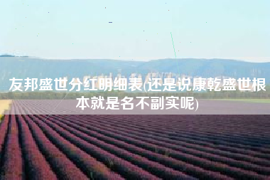 友邦盛世分红明细表(还是说康乾盛世根本就是名不副实呢)