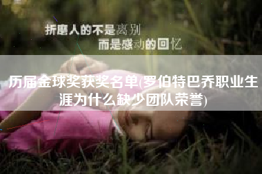 详细阅读:历届金球奖获奖名单(罗伯特巴乔职业生涯为什么缺少团队荣誉) 历届金球奖获奖名单(罗伯特巴乔职业生涯为什么缺少团队荣誉)