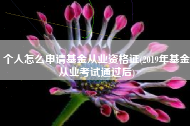 详细阅读:个人怎么申请基金从业资格证(2019年基金从业考试通过后) 个人怎么申请基金从业资格证(2019年基金从业考试通过后)