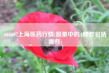 601607上海医药行情(股票中的A股都包括哪些)