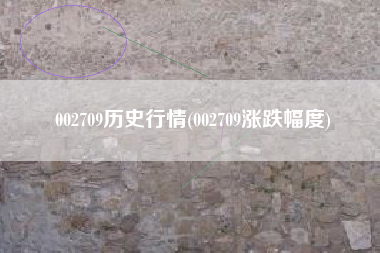 详细阅读:002709历史行情(002709涨跌幅度) 002709历史行情(002709涨跌幅度)