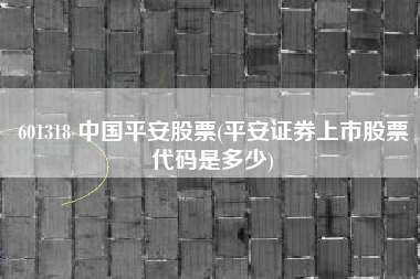601318 中国平安股票(平安证券上市股票代码是多少)