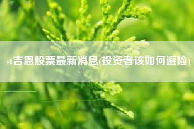 st吉恩股票最新消息(投资者该如何避险)
