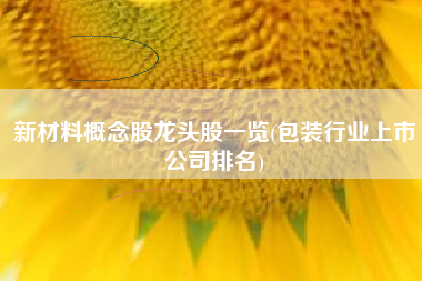 新材料概念股龙头股一览(包装行业上市公司排名)