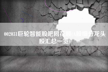 002031巨轮智能股吧同花顺(A股细分龙头股汇总一览)