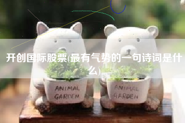 开创国际股票(最有气势的一句诗词是什么)