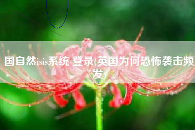 国自然isis系统 登录(英国为何恐怖袭击频发)