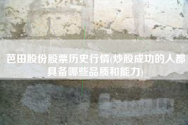 芭田股份股票历史行情(炒股成功的人都具备哪些品质和能力)