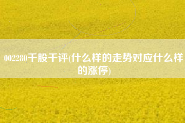 002280千股千评(什么样的走势对应什么样的涨停)