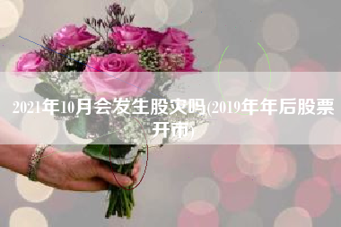 详细阅读:2021年10月会发生股灾吗(2019年年后股票开市) 2021年10月会发生股灾吗(2019年年后股票开市)