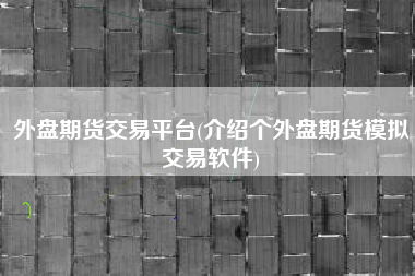 外盘期货交易平台(介绍个外盘期货模拟交易软件)