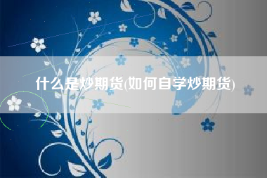 什么是炒期货(如何自学炒期货)