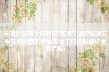 详细阅读:选股软件哪个最好用(鹰眼个股智能跟踪系统和益盟股票医生哪个的选股建议更靠谱些) 选股软件哪个最好用(鹰眼个股智能跟踪系统和益盟股票医生哪个的选股建议更靠谱些)