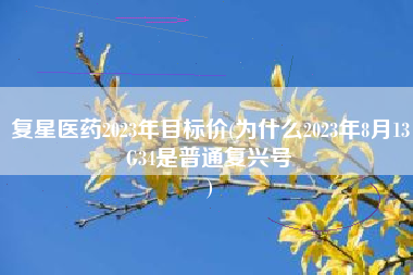 复星医药2023年目标价(为什么2023年8月13G34是普通复兴号
) 复星医药2023年目标价(为什么2023年8月13G34是普通复兴号
)