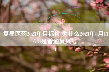 复星医药2023年目标价(为什么2023年8月13G34是普通复兴号
) 复星医药2023年目标价(为什么2023年8月13G34是普通复兴号
)