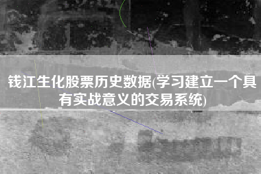 钱江生化股票历史数据(学习建立一个具有实战意义的交易系统)