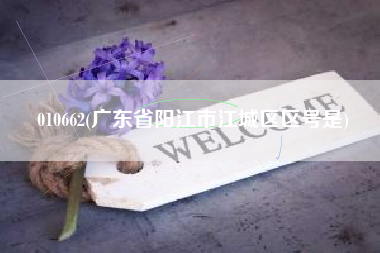 010662(广东省阳江市江城区区号是)