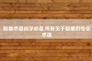 详细阅读:股票术语初学必备,所有关于股票的专业术语 股票术语初学必备,所有关于股票的专业术语